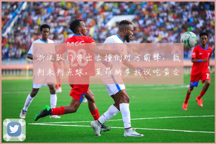浙江队门将出击撞倒对方前锋，裁判未判点球，莱昂纳多抗议吃黄合理吗？