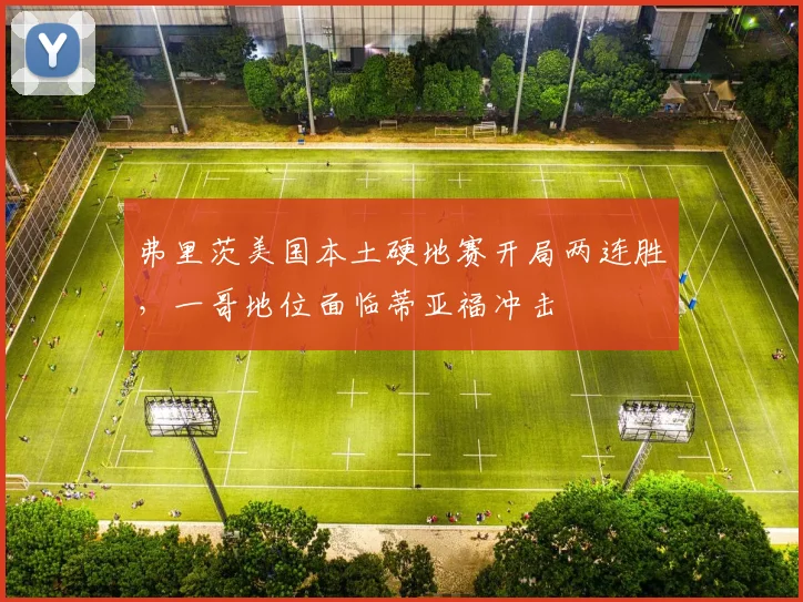 弗里茨美国本土硬地赛开局两连胜，一哥地位面临蒂亚福冲击