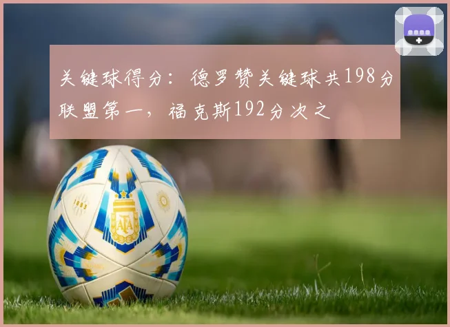 关键球得分：德罗赞关键球共198分联盟第一，福克斯192分次之